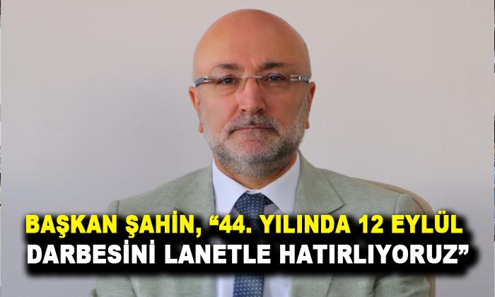 Şahin, “44. yılında 12 Eylül Darbesini lanetle hatırlıyoruz”