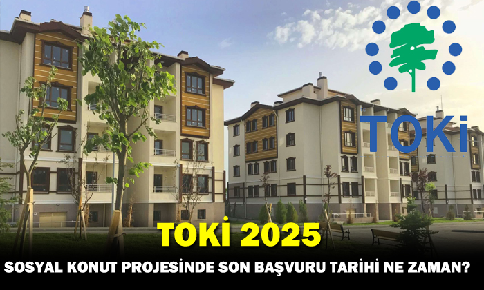 TOKİ 2025 Sosyal Konut Projesinde Son Başvuru Tarihi Ne Zaman?