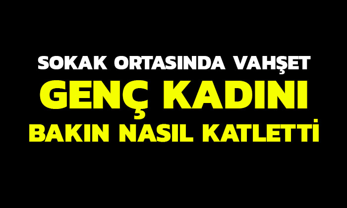 Sokak ortasında genç kadın katledildi
