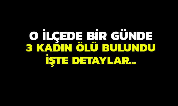 Bir Günde 3 Kadın Ölü Bulundu