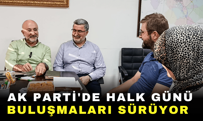 AK PARTİ’DE HALK GÜNÜ BULUŞMALARI SÜRÜYOR