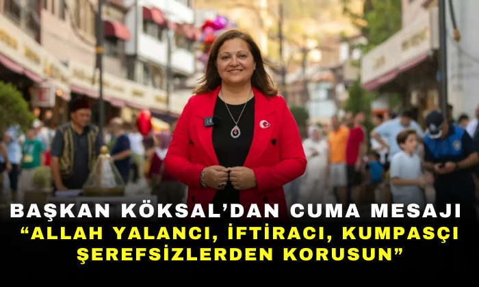 Başkan Köksal’dan Sert Cuma Mesajı: “Allah Yalancı, İftiracı, Kumpasçı Şerefsizlerden Korusun”