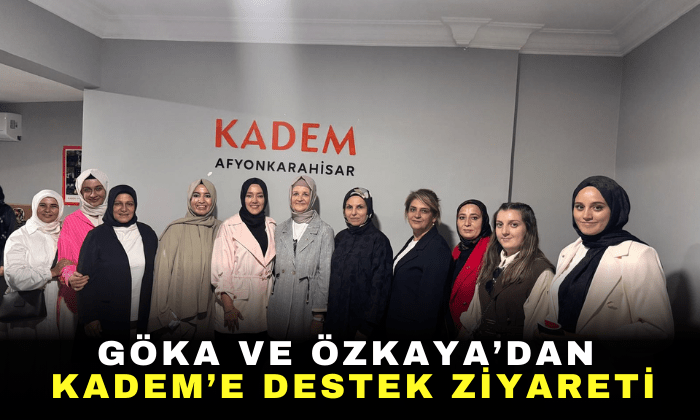 GÖKA VE ÖZKAYA’DAN KADEM’E DESTEK ZİYARETİ