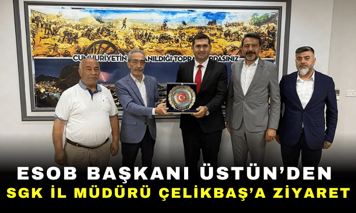 ESOB Başkanı Cengiz Üstün’den SGK İl Müdürü Çelikbaş’a Ziyaret