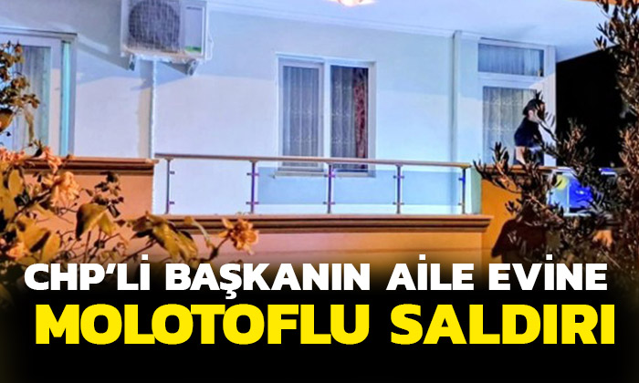 CHP’li Başkanın aile evine molotoflu saldırı